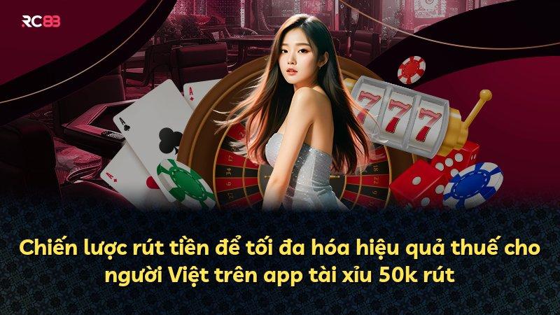 Chiến lược rút tiền để tối đa hóa hiệu quả thuế cho người Việt trên app tài xỉu 50k rút