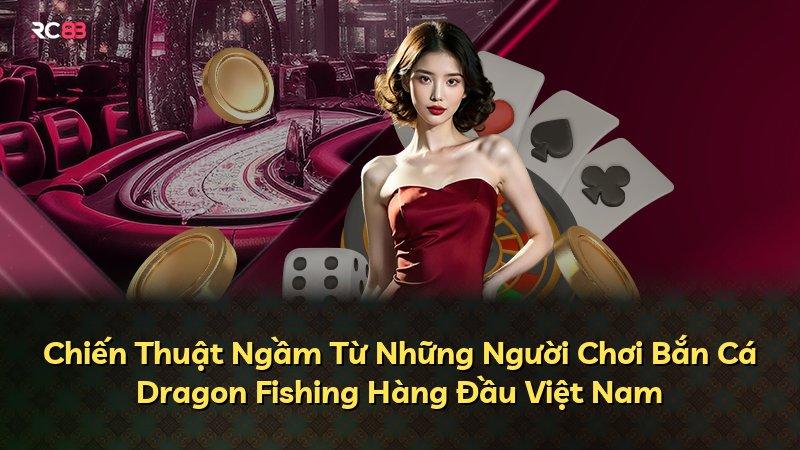 Chiến Thuật Ngầm Từ Những Người Chơi Bắn Cá Dragon Fishing Hàng Đầu Việt Nam