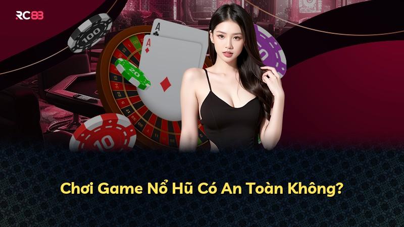 Chơi Game Nổ Hũ Có An Toàn Không?
