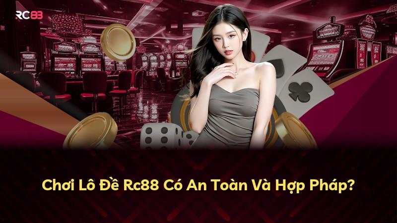 Chơi Lô Đề Rc88 Có An Toàn Và Hợp Pháp?