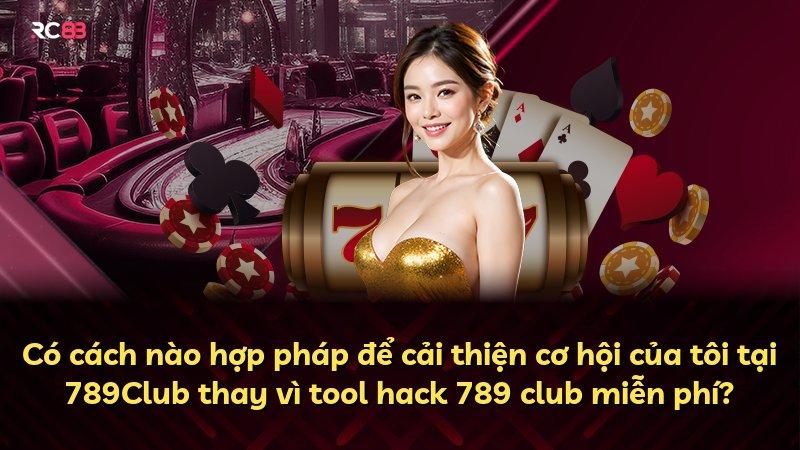 Có cách nào hợp pháp để cải thiện cơ hội của tôi tại 789Club thay vì tool hack 789 club miễn phí?