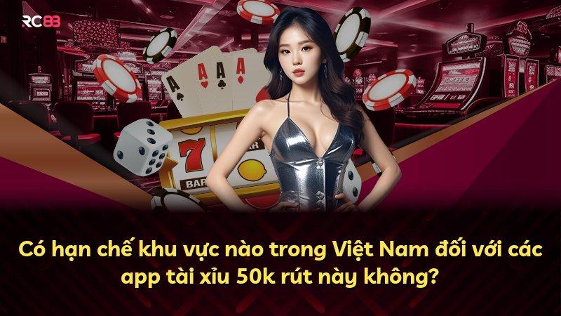 Có hạn chế khu vực nào trong Việt Nam đối với các app tài xỉu 50k rút này không?