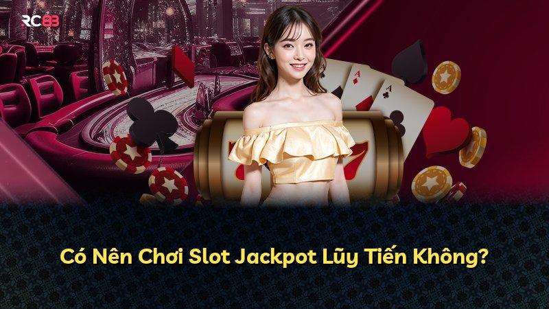 Có Nên Chơi Slot Jackpot Lũy Tiến Không?