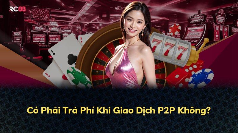 Có Phải Trả Phí Khi Giao Dịch P2P Không?