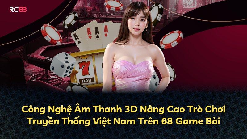 Công Nghệ Âm Thanh 3D Nâng Cao Trò Chơi Truyền Thống Việt Nam Trên 68 Game Bài