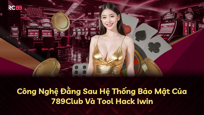 Công Nghệ Đằng Sau Hệ Thống Bảo Mật Của 789Club Và Tool Hack Iwin