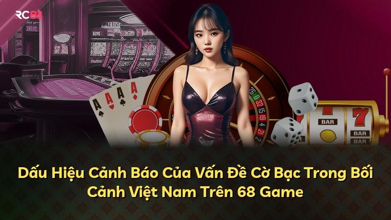 Dấu Hiệu Cảnh Báo Của Vấn Đề Cờ Bạc Trong Bối Cảnh Việt Nam Trên 68 Game