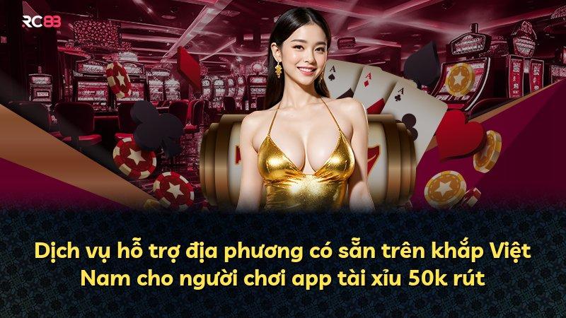 Dịch vụ hỗ trợ địa phương có sẵn trên khắp Việt Nam cho người chơi app tài xỉu 50k rút