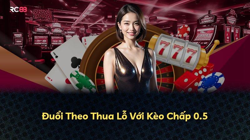 Đuổi Theo Thua Lỗ Với Kèo Chấp 0.5