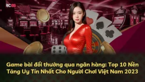 Game bài đổi thưởng qua ngân hàng: Top 10 Nền Tảng Uy Tín Nhất Cho Người Chơi Việt Nam 2025