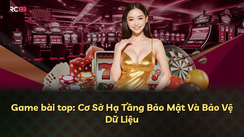 Game bài top: Cơ Sở Hạ Tầng Bảo Mật Và Bảo Vệ Dữ Liệu