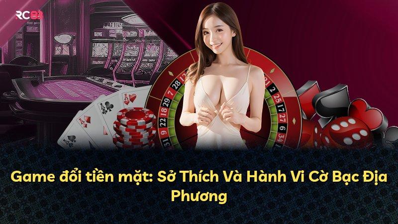 Game đổi tiền mặt: Sở Thích Và Hành Vi Cờ Bạc Địa Phương