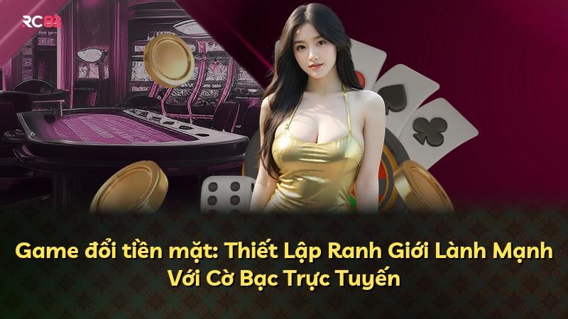 Game đổi tiền mặt: Thiết Lập Ranh Giới Lành Mạnh Với Cờ Bạc Trực Tuyến