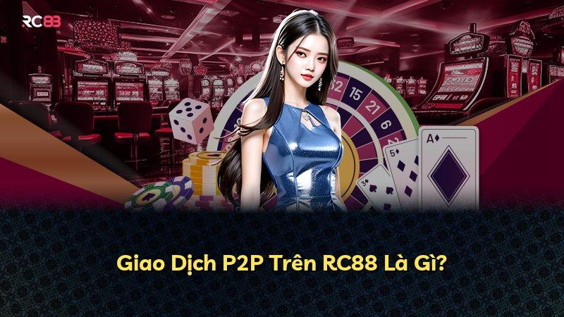 Giao Dịch P2P Trên RC88 Là Gì?