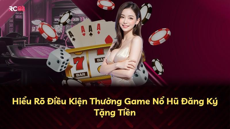Hiểu Rõ Điều Kiện Thưởng Game Nổ Hũ Đăng Ký Tặng Tiền