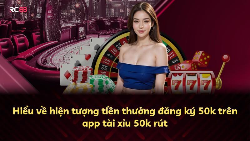 Hiểu về hiện tượng tiền thưởng đăng ký 50k trên app tài xỉu 50k rút