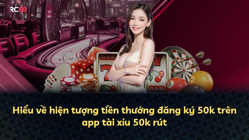 Hiểu về hiện tượng tiền thưởng đăng ký 50k trên app tài xỉu 50k rút
