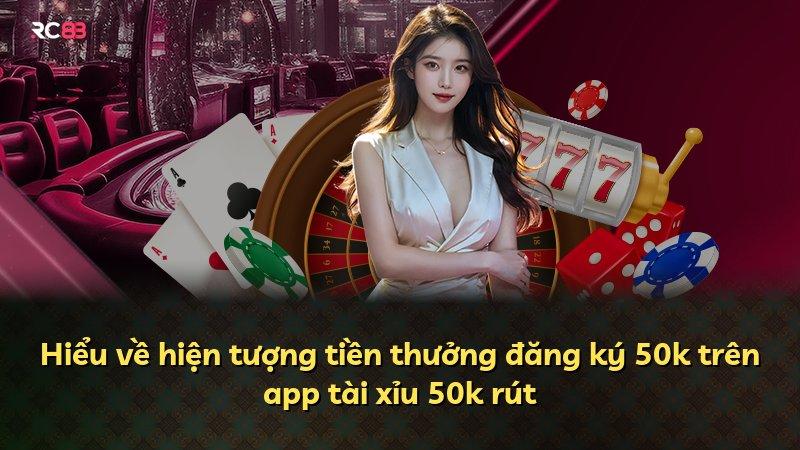 Hiểu về hiện tượng tiền thưởng đăng ký 50k trên app tài xỉu 50k rút