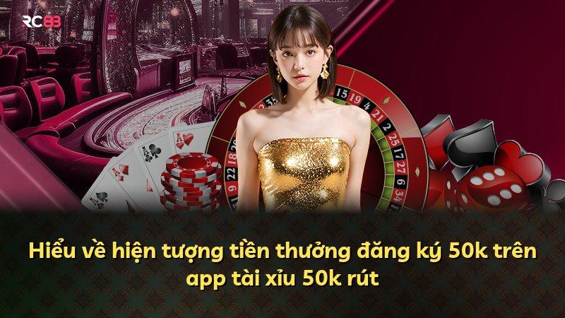 Hiểu về hiện tượng tiền thưởng đăng ký 50k trên app tài xỉu 50k rút