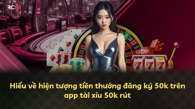 Hiểu về hiện tượng tiền thưởng đăng ký 50k trên app tài xỉu 50k rút