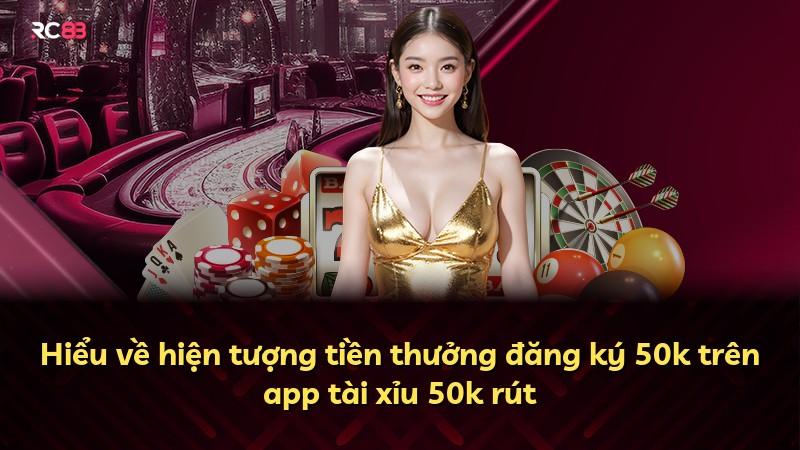 Hiểu về hiện tượng tiền thưởng đăng ký 50k trên app tài xỉu 50k rút