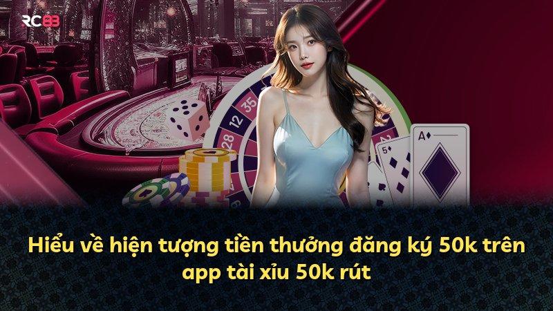 Hiểu về hiện tượng tiền thưởng đăng ký 50k trên app tài xỉu 50k rút