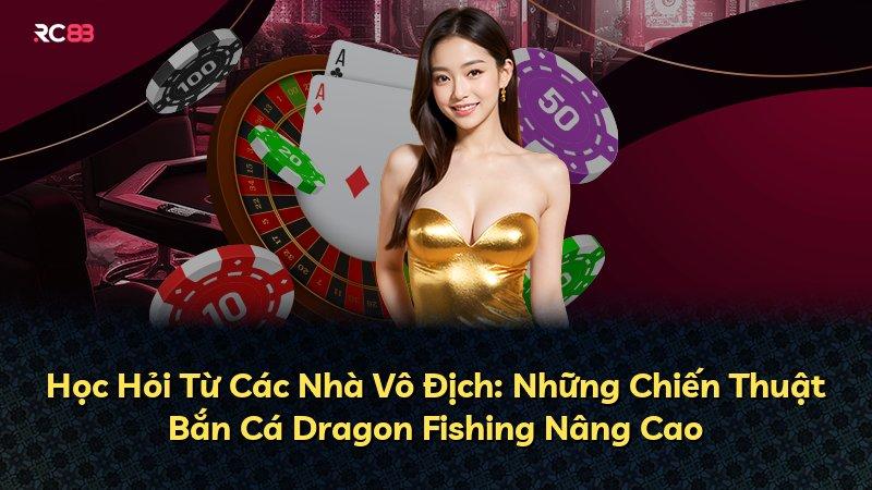 Học Hỏi Từ Các Nhà Vô Địch: Những Chiến Thuật Bắn Cá Dragon Fishing Nâng Cao