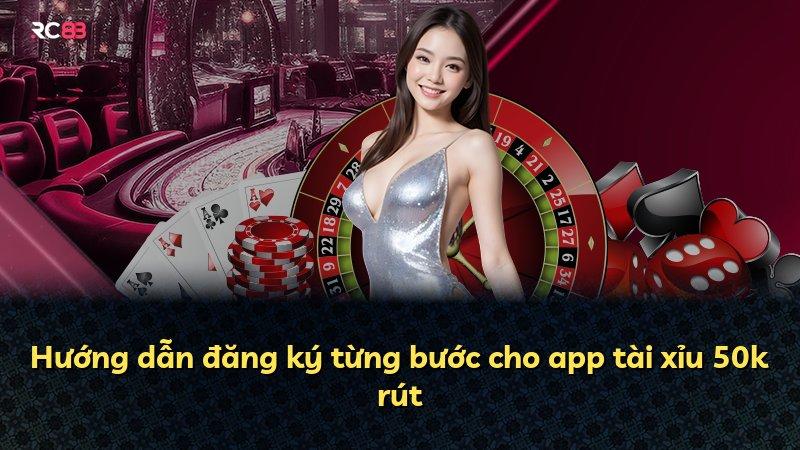 Hướng dẫn đăng ký từng bước cho app tài xỉu 50k rút
