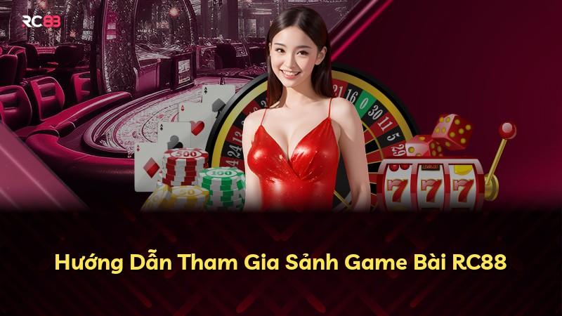 Hướng Dẫn Tham Gia Sảnh Game Bài RC88