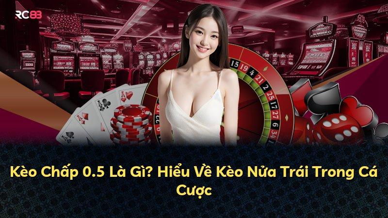 Kèo Chấp 0.5 Là Gì? Hiểu Về Kèo Nửa Trái Trong Cá Cược