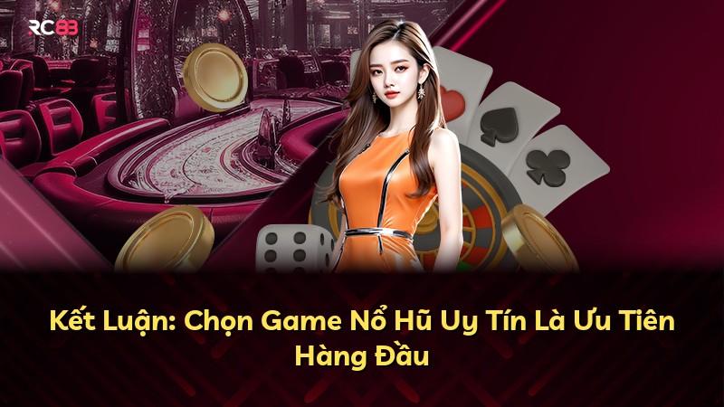 Kết Luận: Chọn Game Nổ Hũ Uy Tín Là Ưu Tiên Hàng Đầu