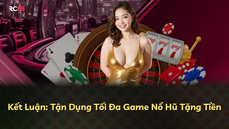 Kết Luận: Tận Dụng Tối Đa Game Nổ Hũ Tặng Tiền