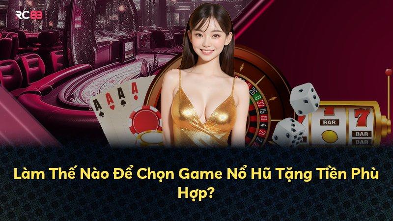 Làm Thế Nào Để Chọn Game Nổ Hũ Tặng Tiền Phù Hợp?