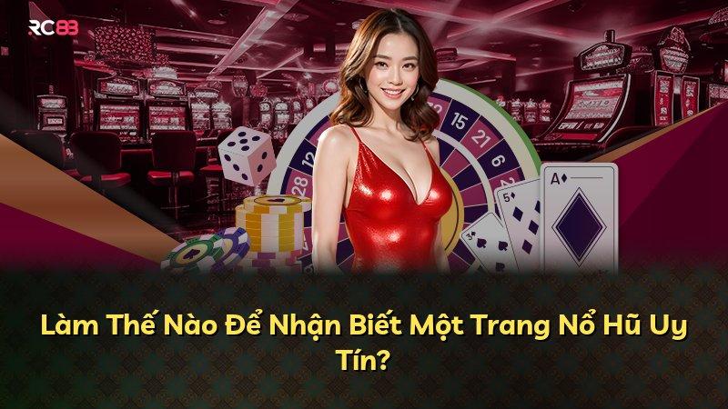 Làm Thế Nào Để Nhận Biết Một Trang Nổ Hũ Uy Tín?