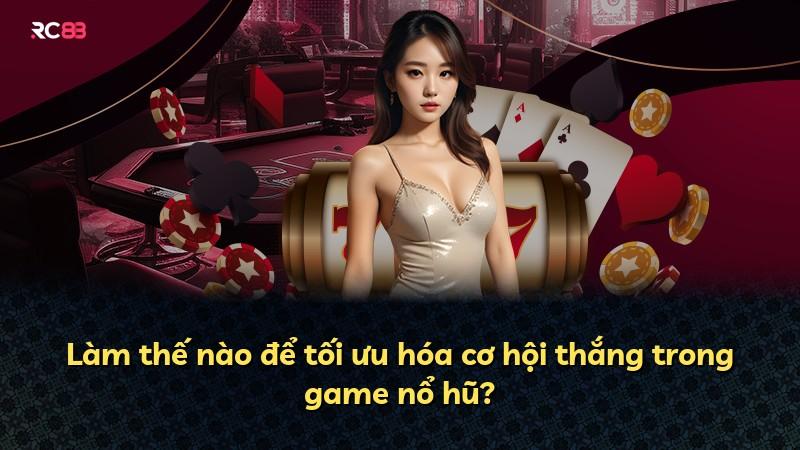 Làm thế nào để tối ưu hóa cơ hội thắng trong game nổ hũ?