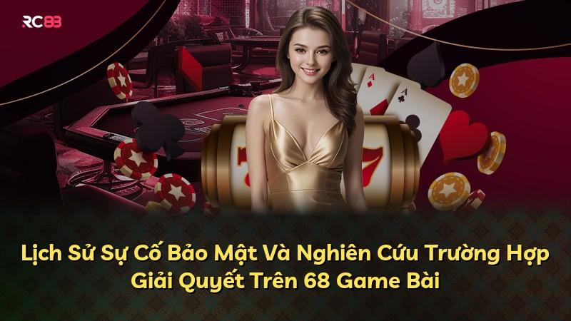 Lịch Sử Sự Cố Bảo Mật Và Nghiên Cứu Trường Hợp Giải Quyết Trên 68 Game Bài