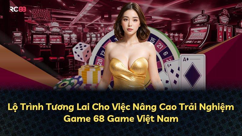 Lộ Trình Tương Lai Cho Việc Nâng Cao Trải Nghiệm Game 68 Game Việt Nam