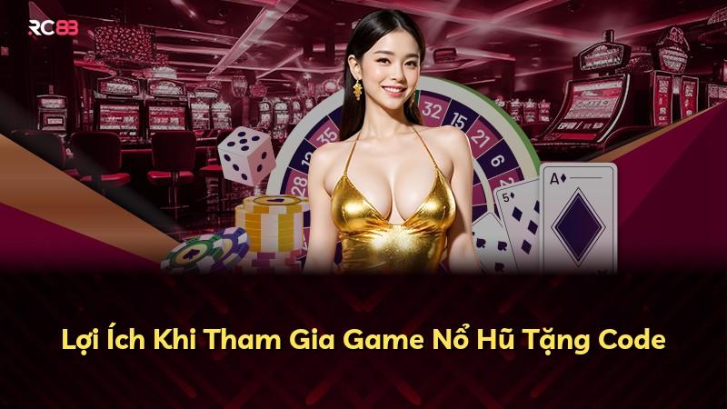 Lợi Ích Khi Tham Gia Game Nổ Hũ Tặng Code