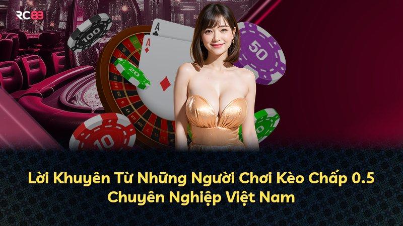 Lời Khuyên Từ Những Người Chơi Kèo Chấp 0.5 Chuyên Nghiệp Việt Nam