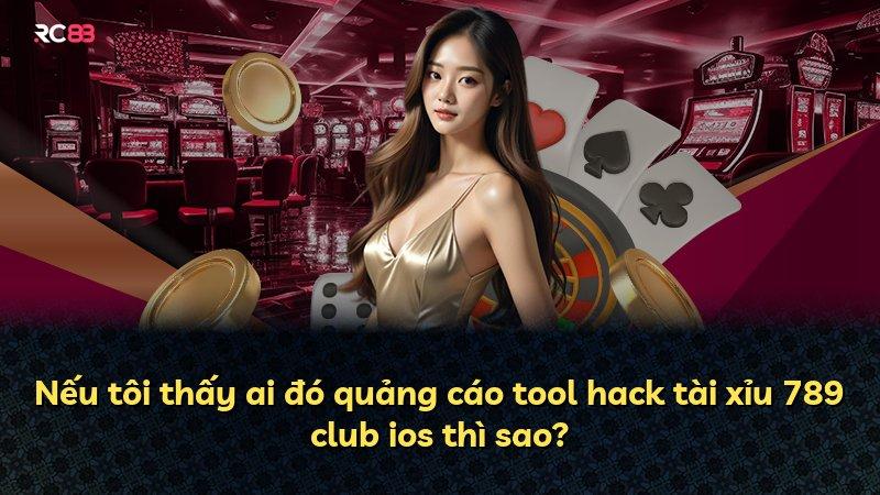 Nếu tôi thấy ai đó quảng cáo tool hack tài xỉu 789 club ios thì sao?