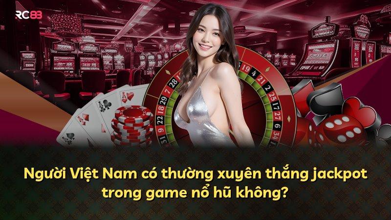 Người Việt Nam có thường xuyên thắng jackpot trong game nổ hũ không?