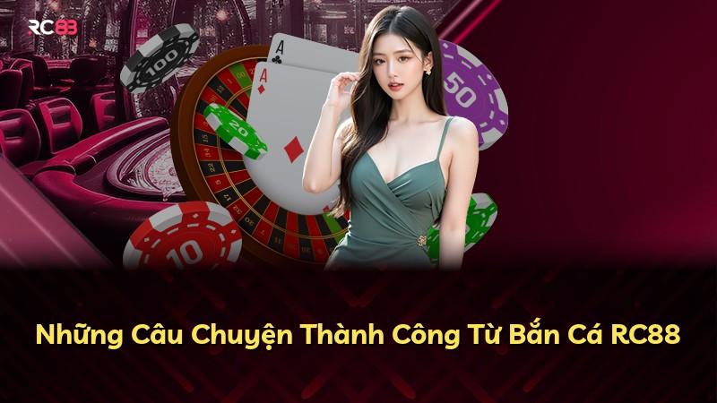 Những Câu Chuyện Thành Công Từ Bắn Cá RC88