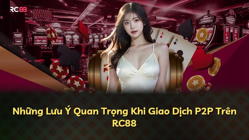 Những Lưu Ý Quan Trọng Khi Giao Dịch P2P Trên RC88