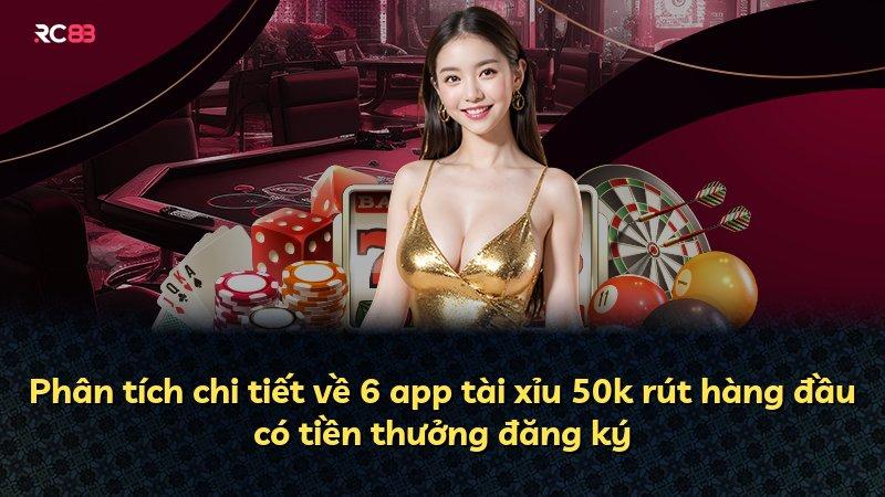 Phân tích chi tiết về 6 app tài xỉu 50k rút hàng đầu có tiền thưởng đăng ký