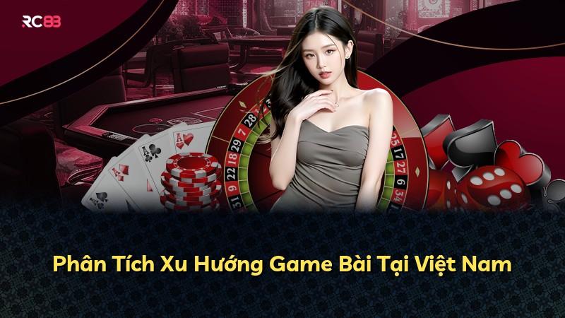 Phân Tích Xu Hướng Game Bài Tại Việt Nam
