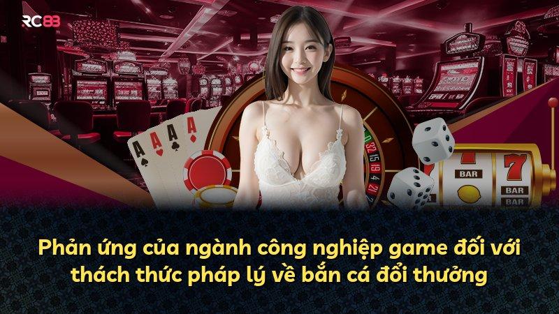 Phản ứng của ngành công nghiệp game đối với thách thức pháp lý về bắn cá đổi thưởng