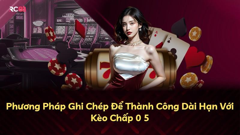 Phương Pháp Ghi Chép Để Thành Công Dài Hạn Với Kèo Chấp 0 5