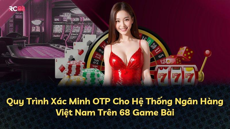 Quy Trình Xác Minh OTP Cho Hệ Thống Ngân Hàng Việt Nam Trên 68 Game Bài