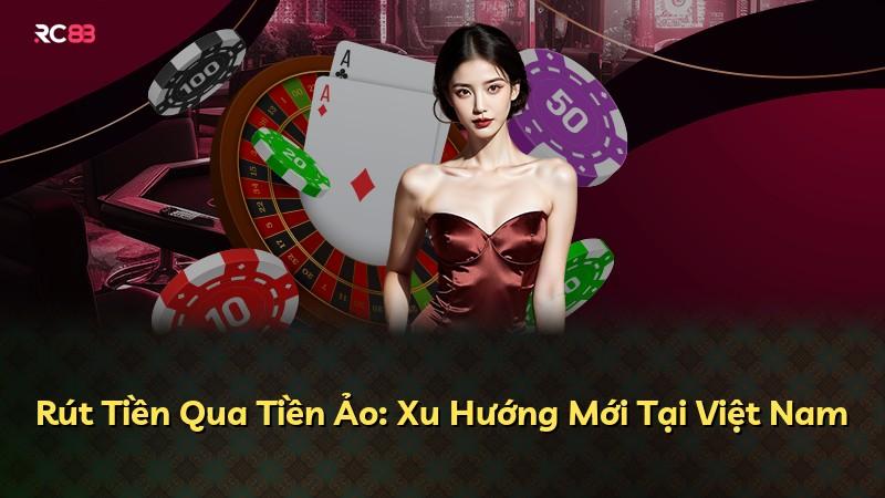 Rút Tiền Qua Tiền Ảo: Xu Hướng Mới Tại Việt Nam