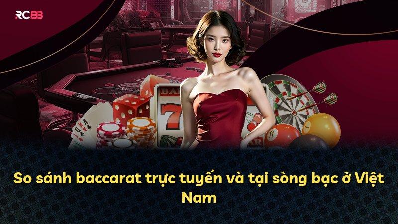 So sánh baccarat trực tuyến và tại sòng bạc ở Việt Nam